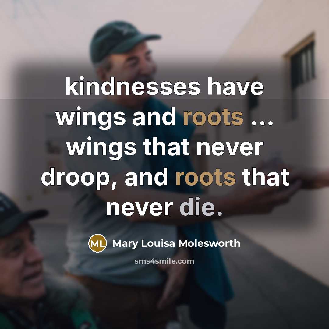 “kindnesses have wings and roots ... wings that never droop,…” quote by Mary Louisa Molesworth
