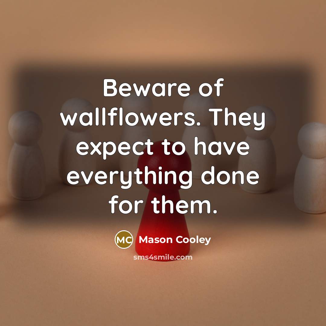 “Beware of wallflowers. They expect to have everything done for…” quote by Mason Cooley
