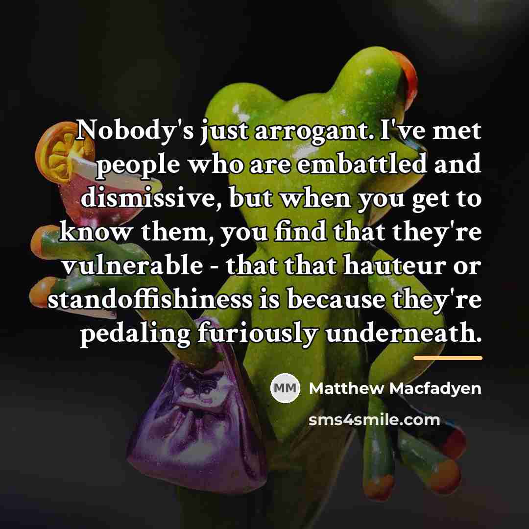 “Nobody's just arrogant. I've met people who are embattled and…” quote by Matthew Macfadyen