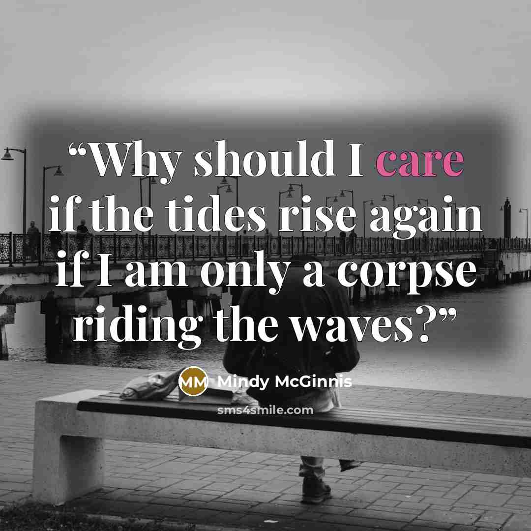 “Why should I care if the tides rise again if I am only a corpse riding the waves?” quote by Mindy McGinnis