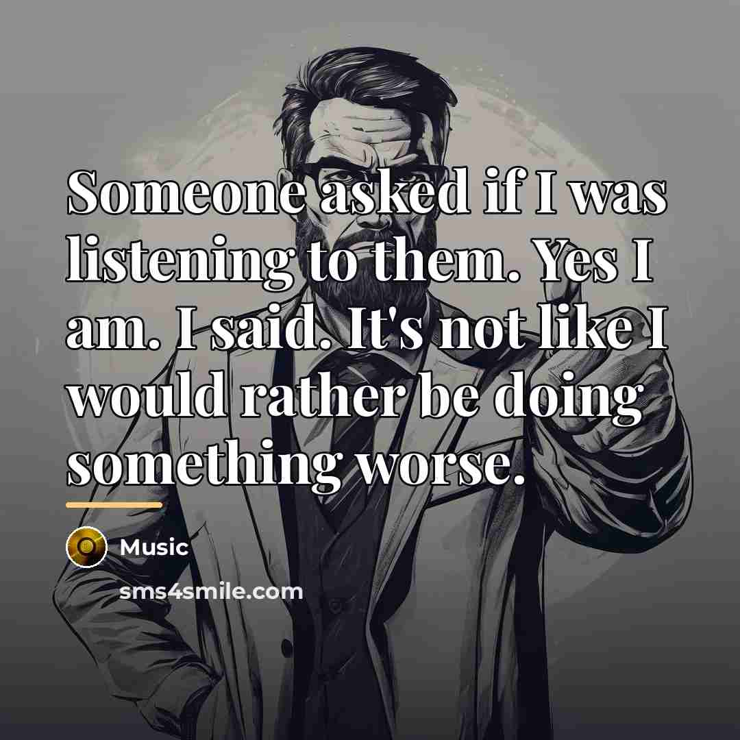“Someone asked if I was listening to them. Yes I…” quote by Music