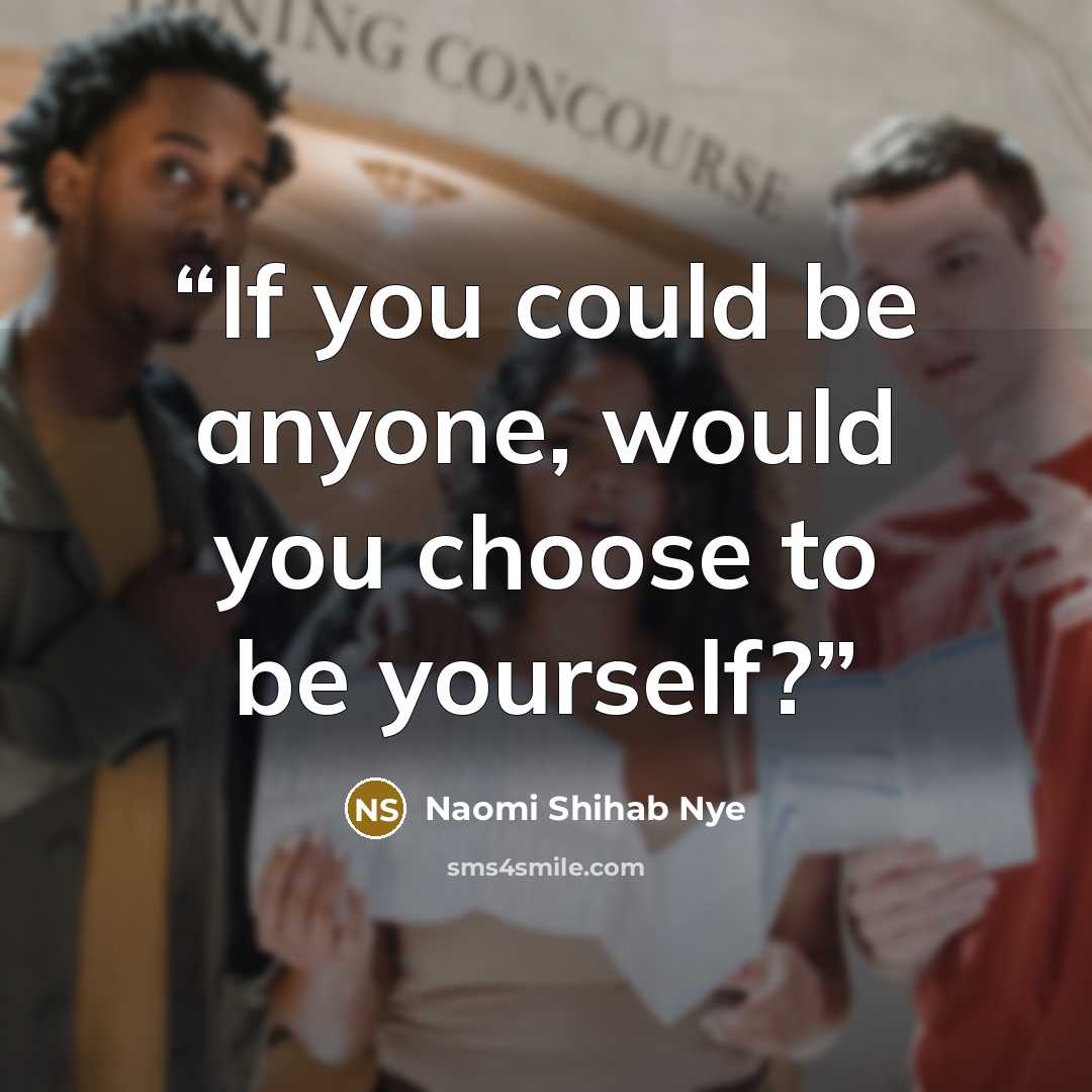 “If you could be anyone, would you choose to be yourself?” quote by Naomi Shihab Nye
