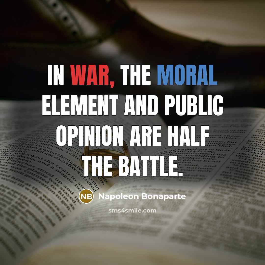 “In war, the moral element and public opinion are half…” quote by Napoleon Bonaparte