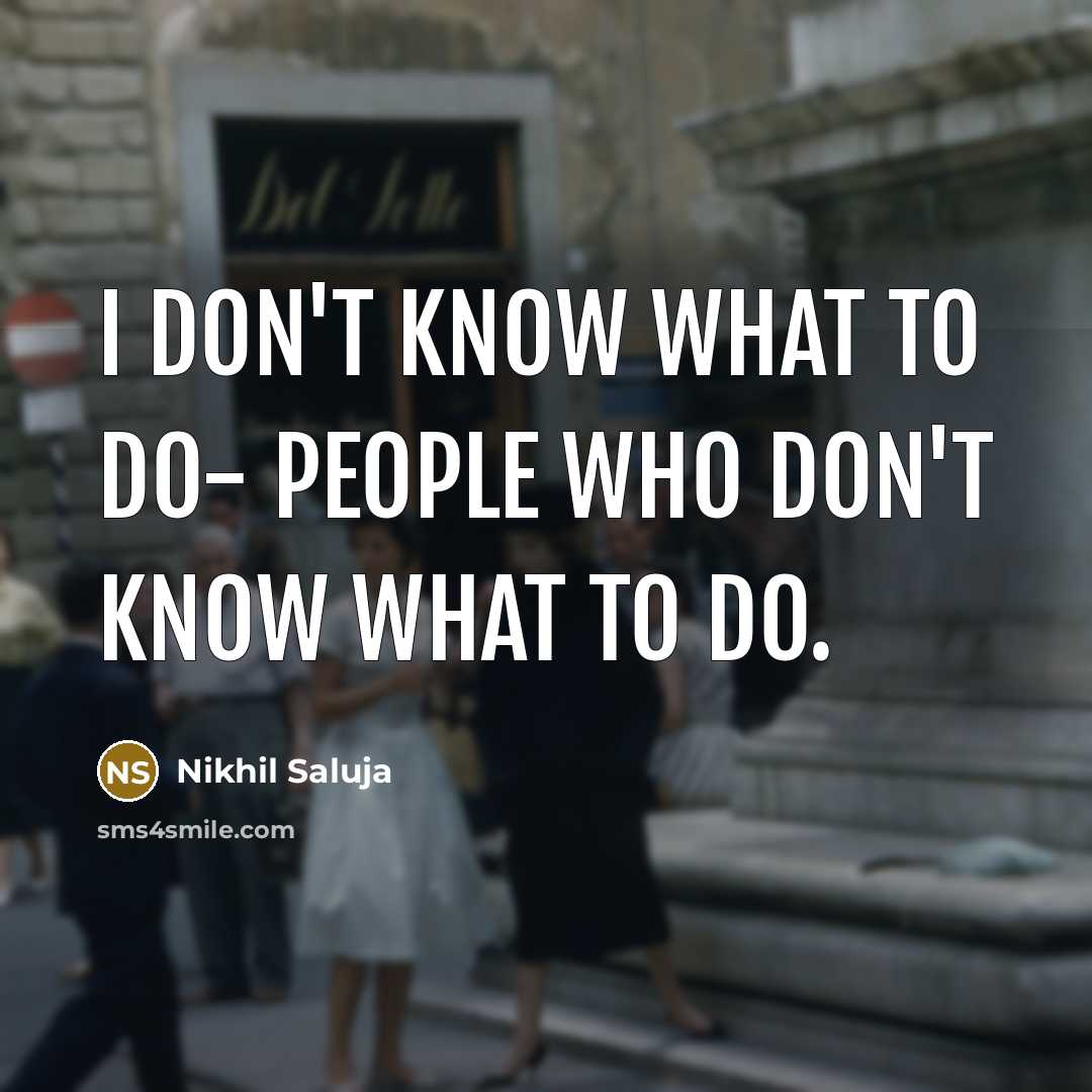 “I don't know what to do- people who don't know what to do.” quote by Nikhil Saluja