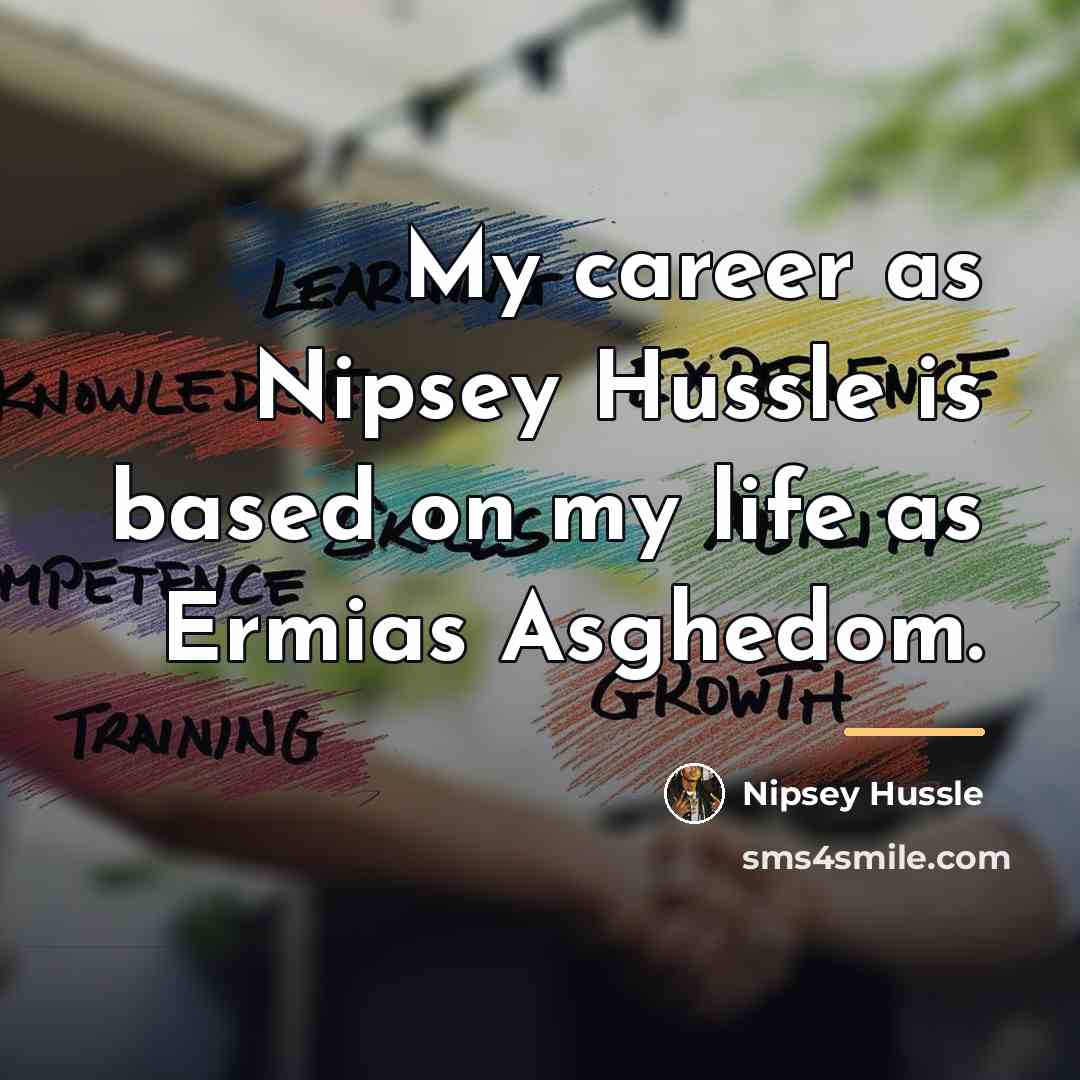 “My career as Nipsey Hussle is based on my life…” quote by Nipsey Hussle