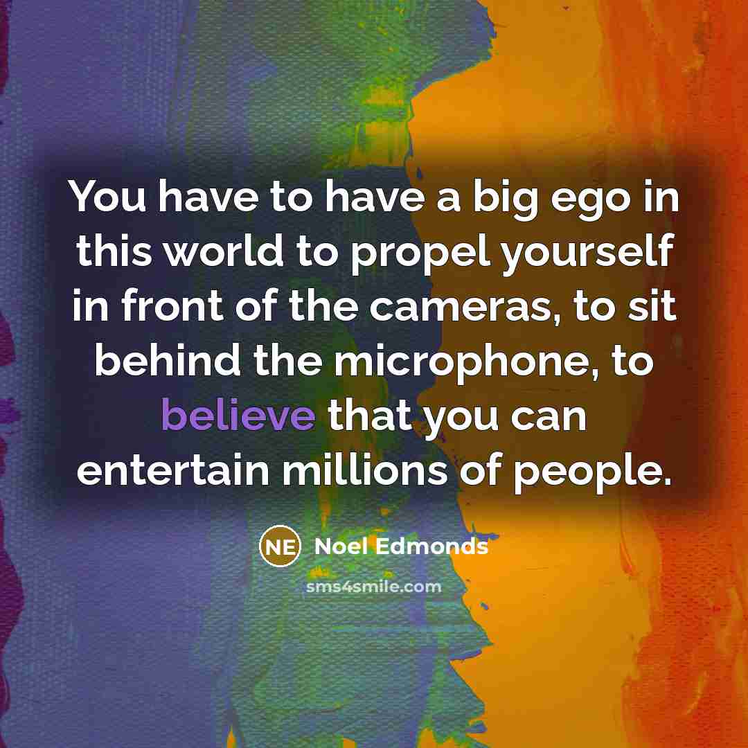 “You have to have a big ego in this world…” quote by Noel Edmonds