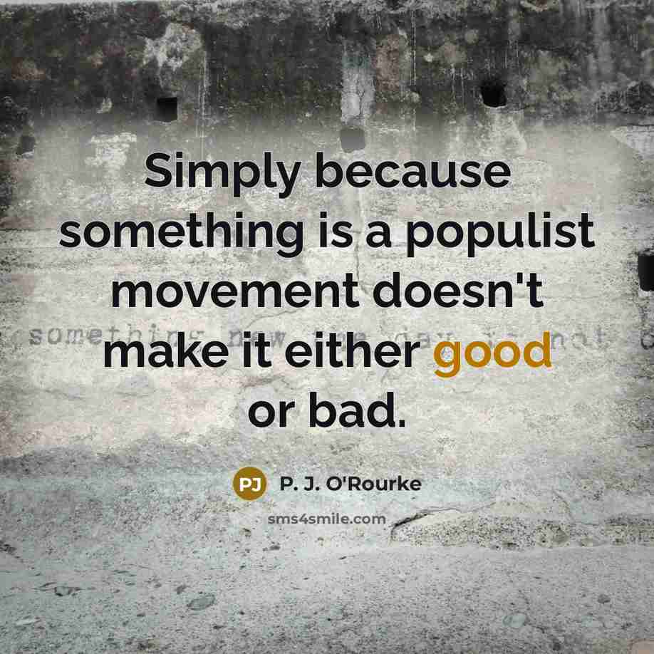 “Simply because something is a populist movement doesn't make it…” quote by P. J. O'Rourke