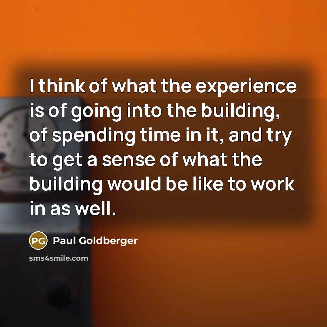 “I think of what the experience is of going into…” quote by Paul Goldberger