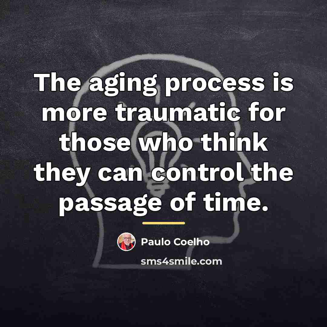 “The aging process is more traumatic for those who think…” quote by Paulo Coelho
