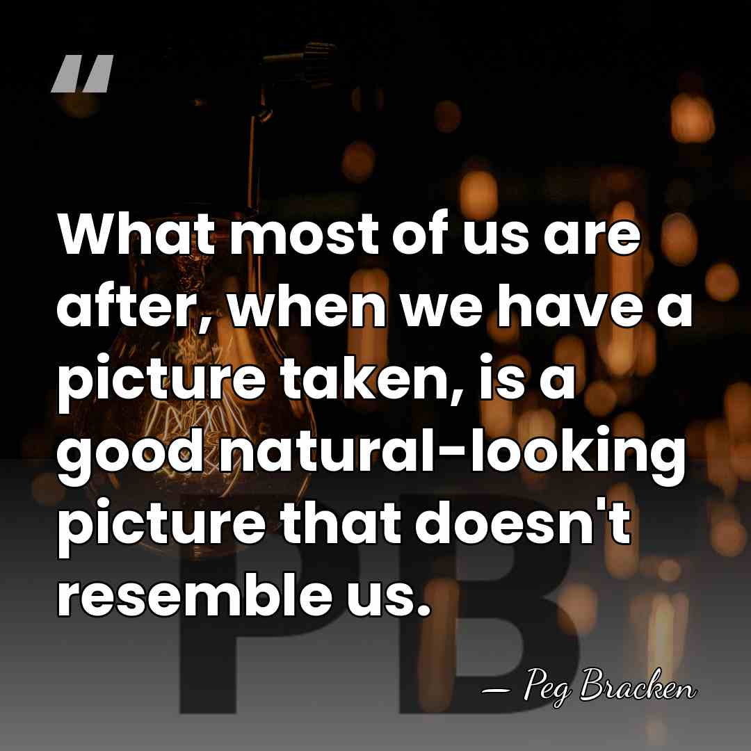 What most of us are after, when we have a picture taken,&hellip; - Peg Bracken
