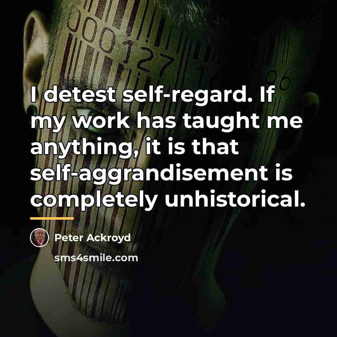 “I detest self-regard. If my work has taught me anything,…” quote by Peter Ackroyd