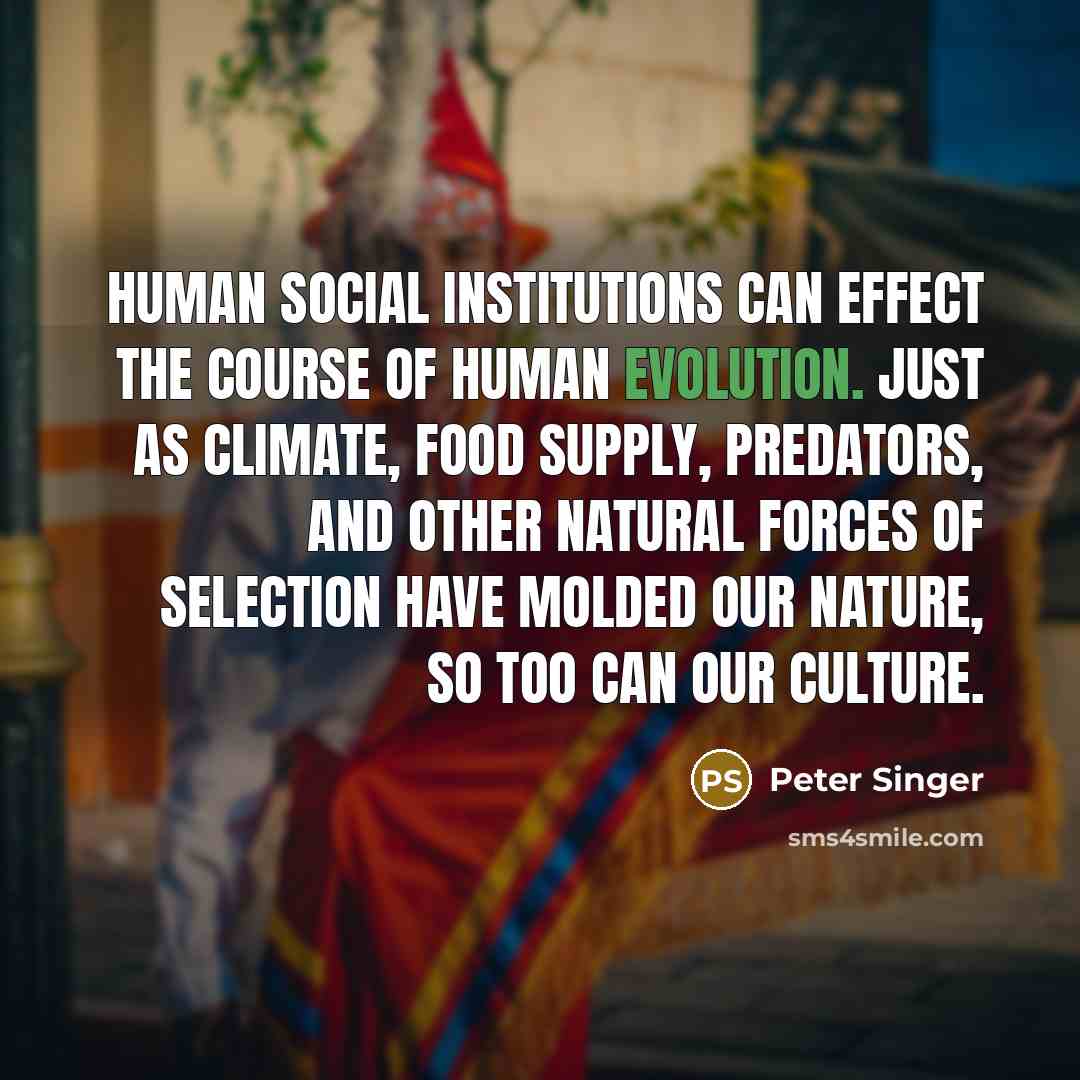 “Human social institutions can effect the course of human evolution.…” quote by Peter Singer