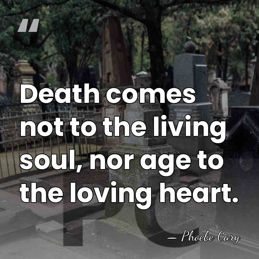 Death comes not to the living soul, nor age to the loving&hellip; - Phoebe Cary
