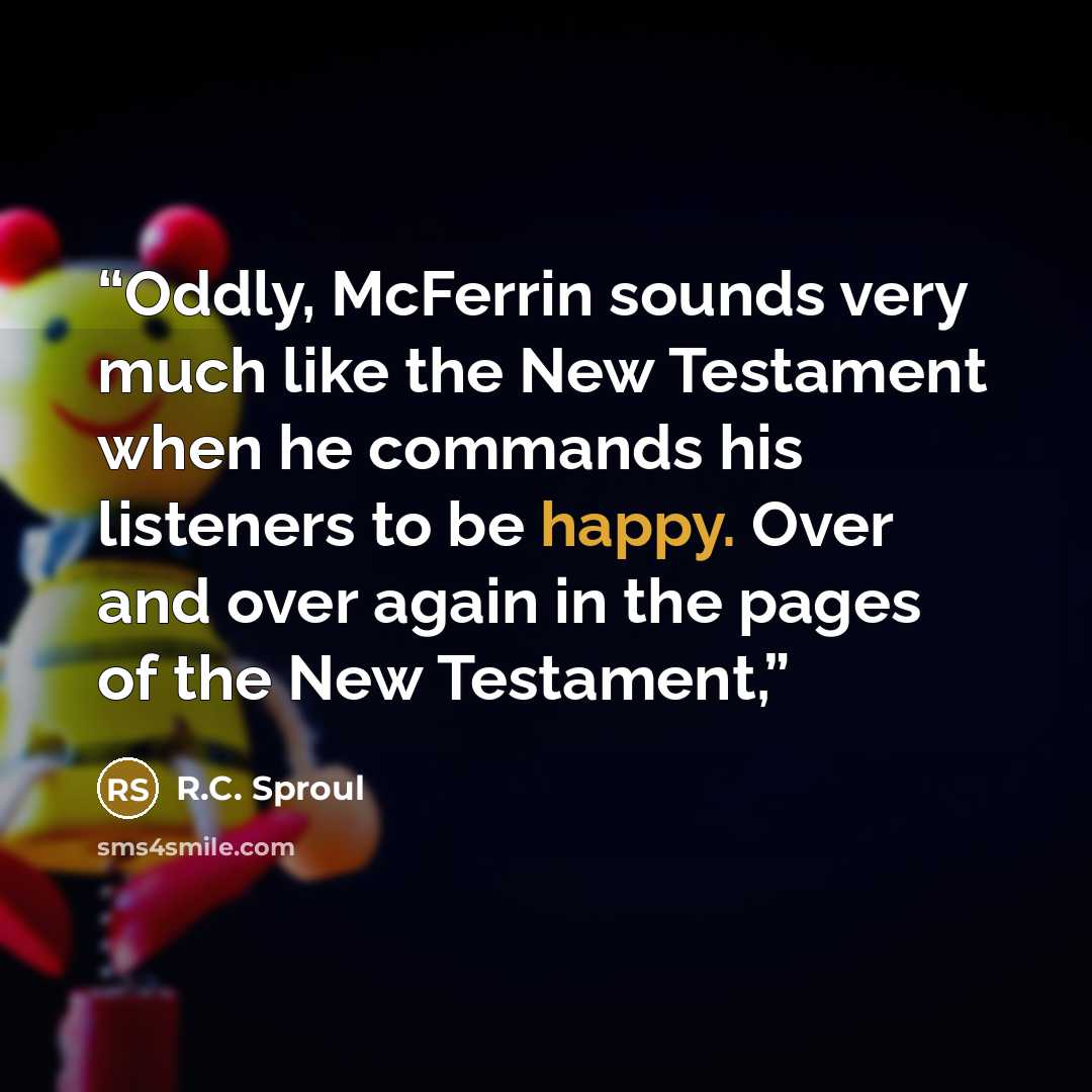 “Oddly, McFerrin sounds very much like the New Testament when he commands his listeners to be happy. Over and over again in the pages of the New Testament,” quote by R.C. Sproul