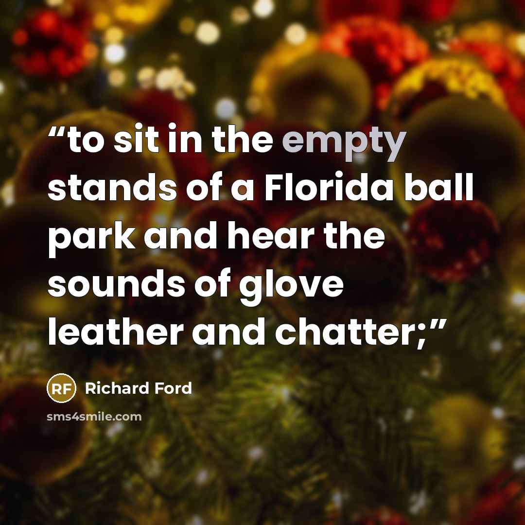 “to sit in the empty stands of a Florida ball park and hear the sounds of glove leather and chatter;” quote by Richard Ford