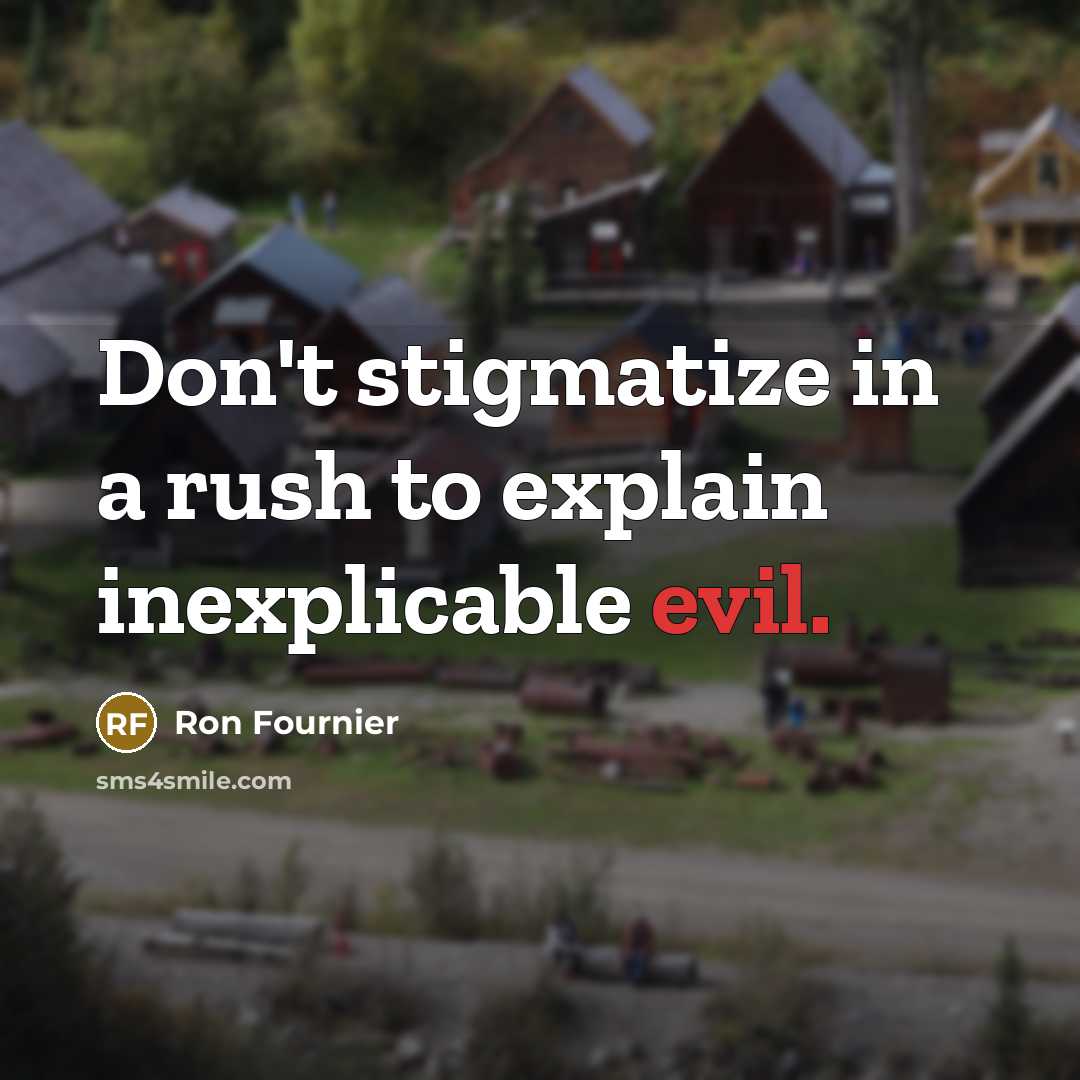 “Don't stigmatize in a rush to explain inexplicable evil.…” quote by Ron Fournier