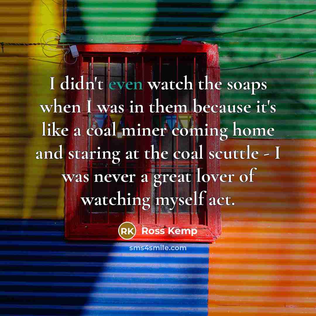 “I didn't even watch the soaps when I was in…” quote by Ross Kemp