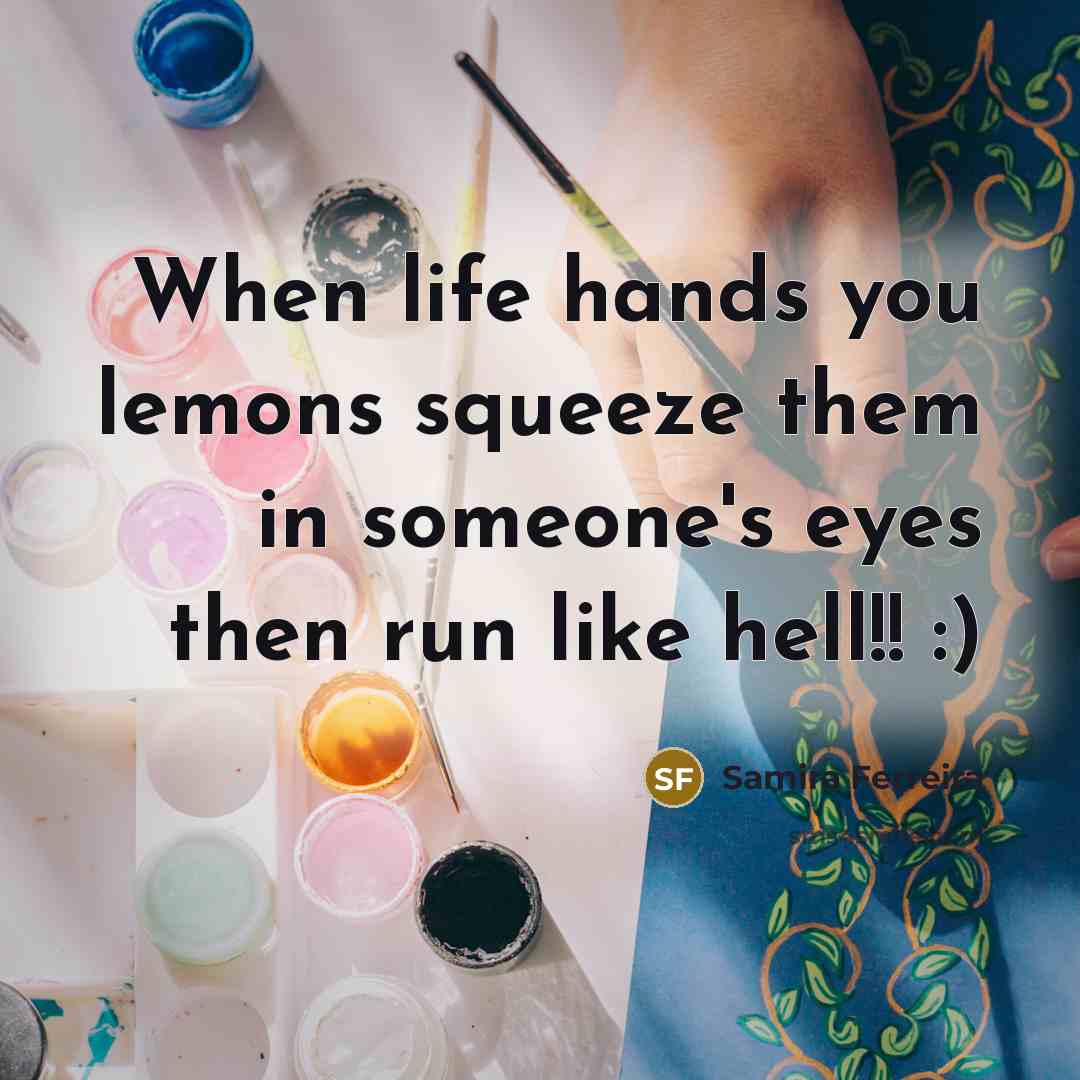 “When life hands you lemons squeeze them in someone's eyes…” quote by Samira Ferreira