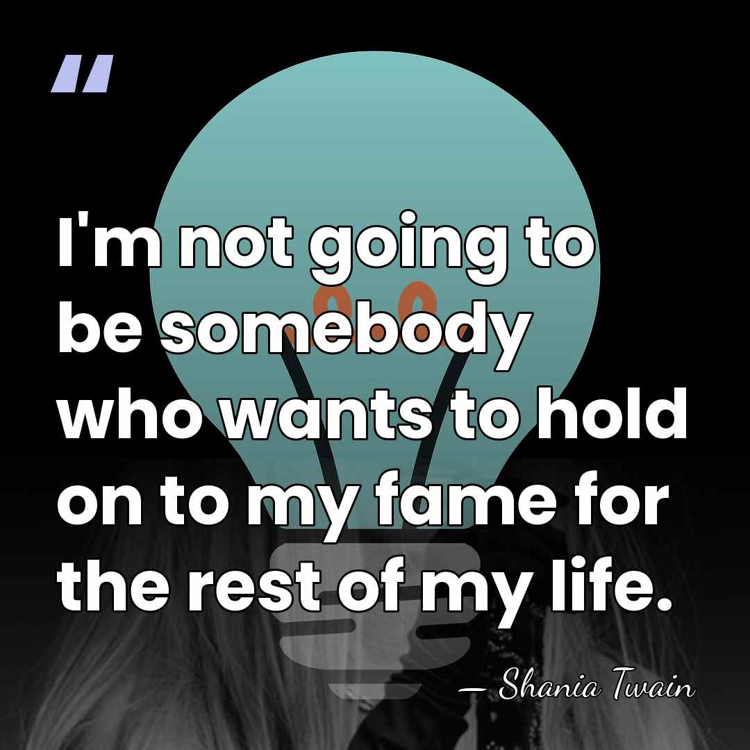 I'm not going to be somebody who wants to hold on to&hellip; - Shania Twain