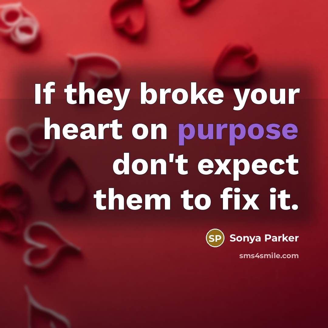“If they broke your heart on purpose don't expect them to fix it.” quote by SONYA PARKER