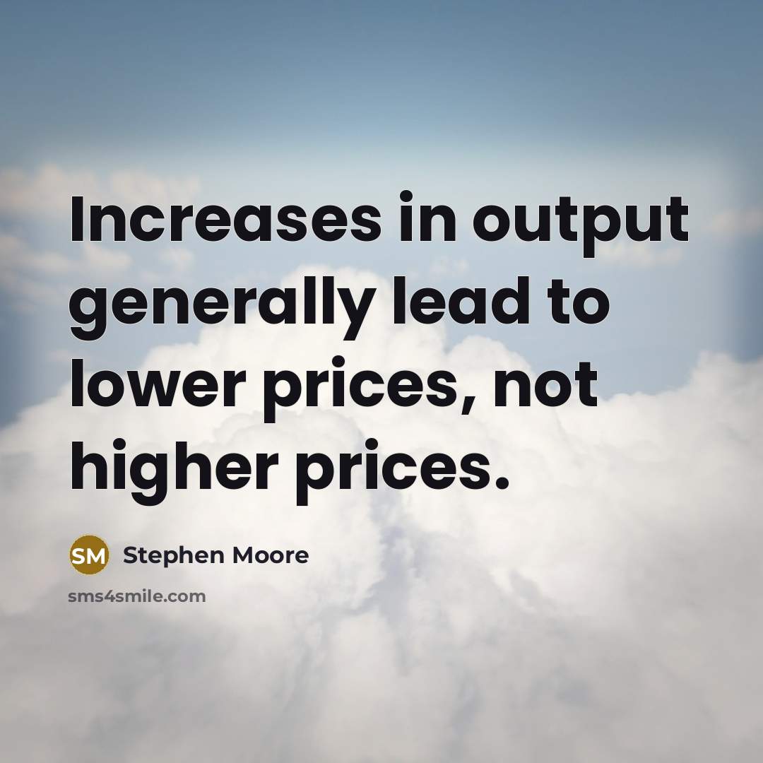 “Increases in output generally lead to lower prices, not higher…” quote by Stephen Moore