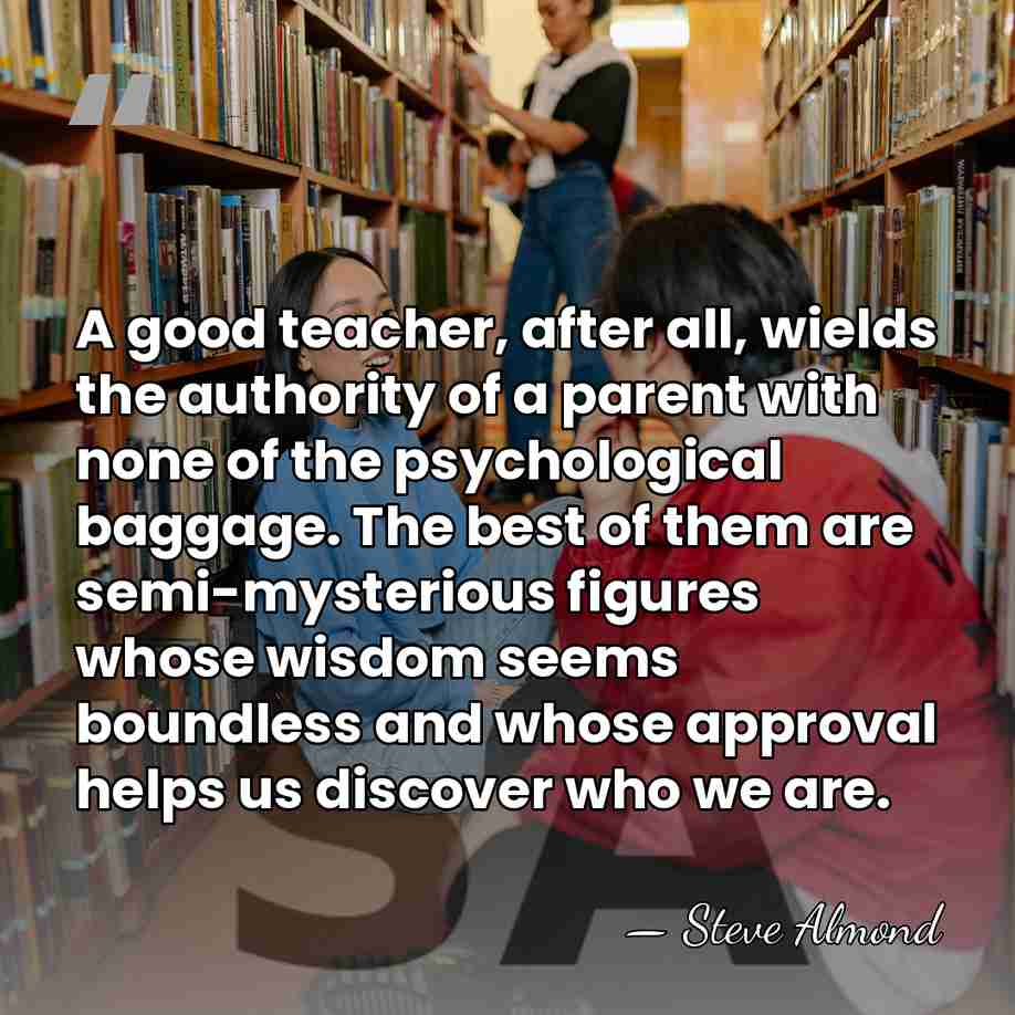 A good teacher, after all, wields the authority of a parent with&hellip; - Steve Almond
