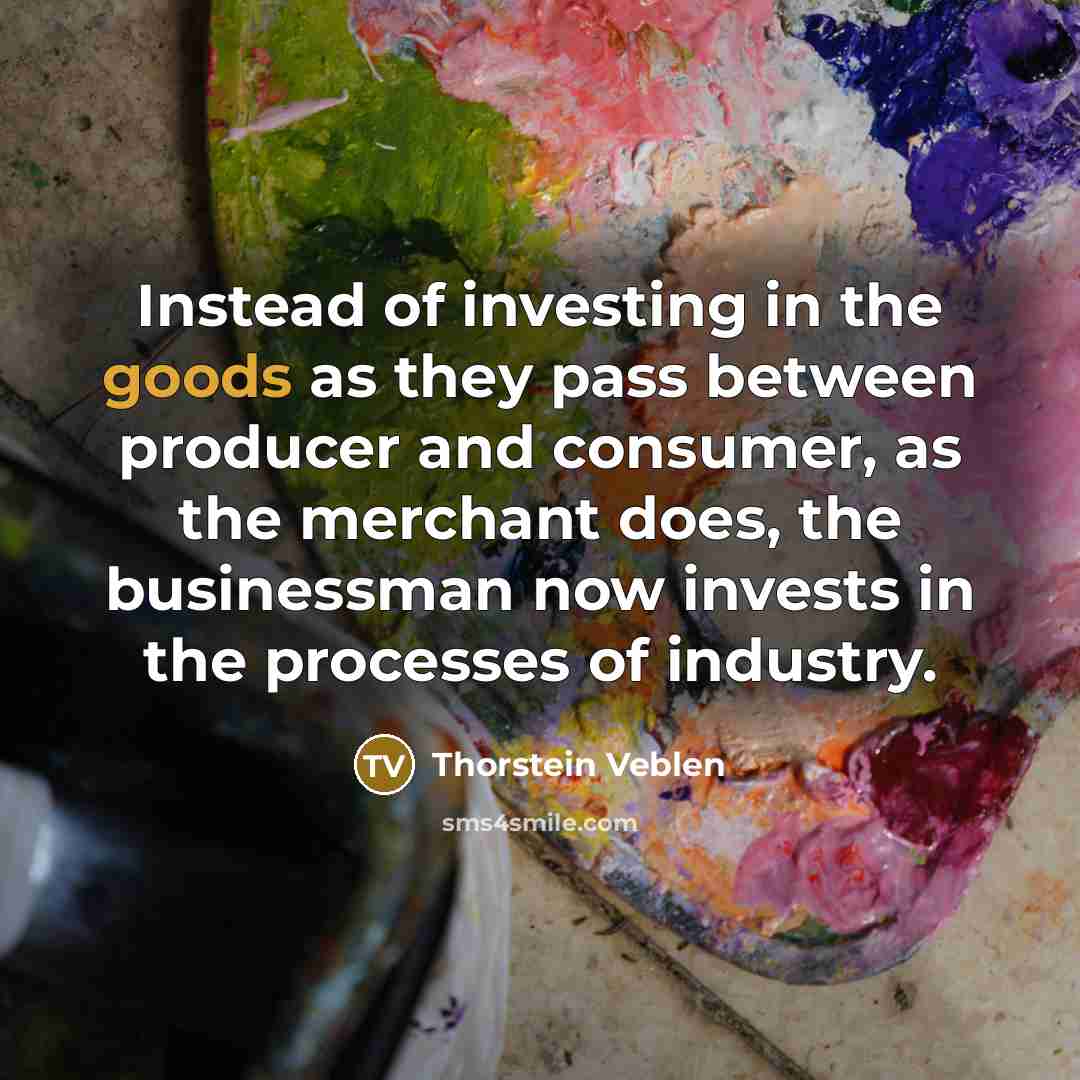 “Instead of investing in the goods as they pass between…” quote by Thorstein Veblen