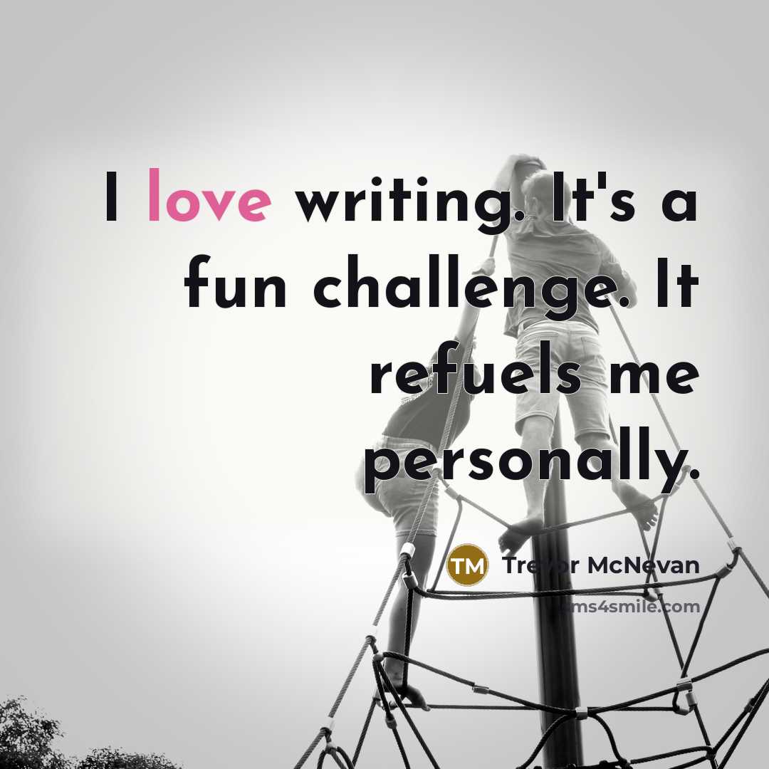 “I love writing. It's a fun challenge. It refuels me…” quote by Trevor McNevan