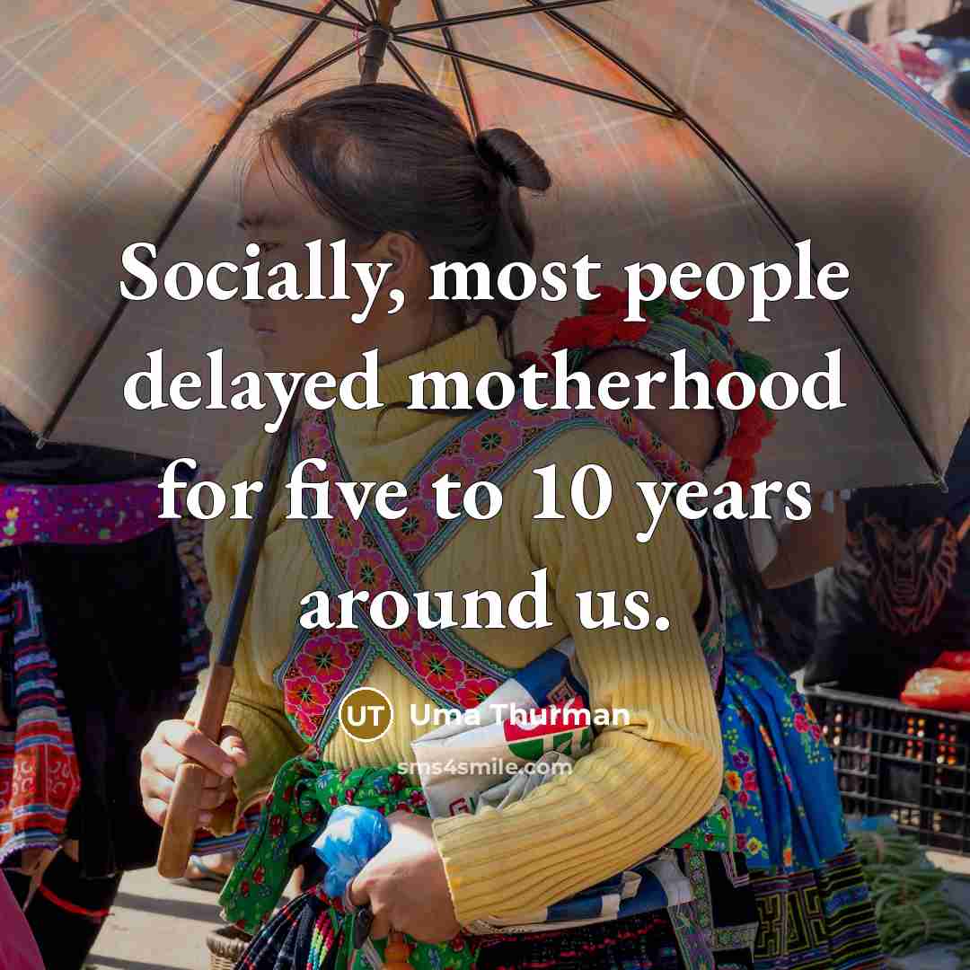 “Socially, most people delayed motherhood for five to 10 years…” quote by Uma Thurman