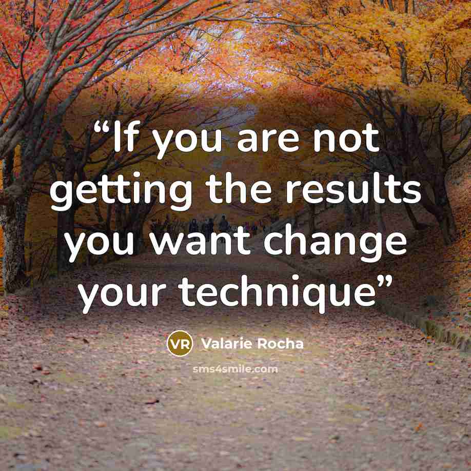 “If you are not getting the results you want change your technique” quote by Valarie Rocha
