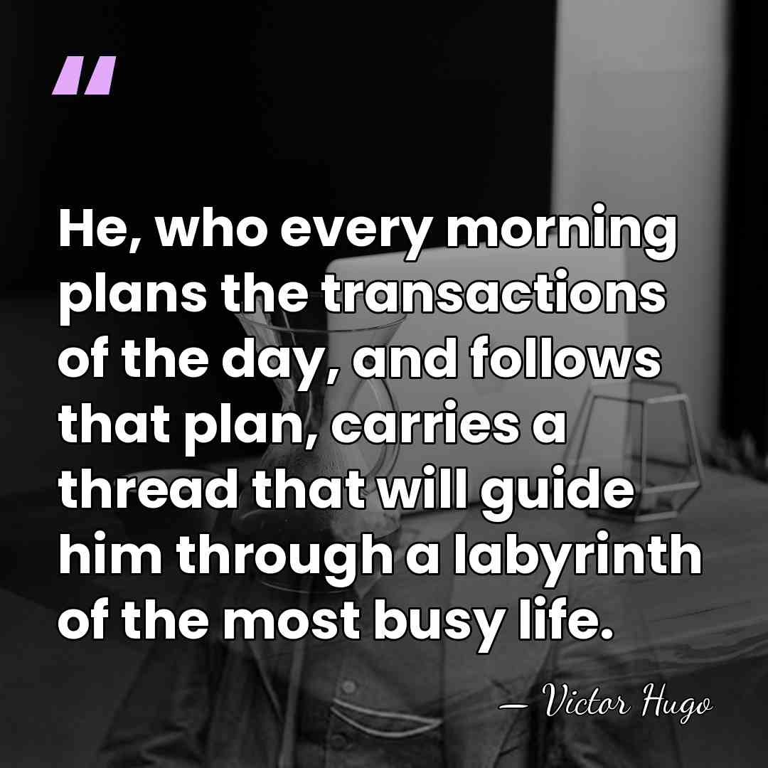 He, who every morning plans the transactions of the day, and follows&hellip; - Victor Hugo