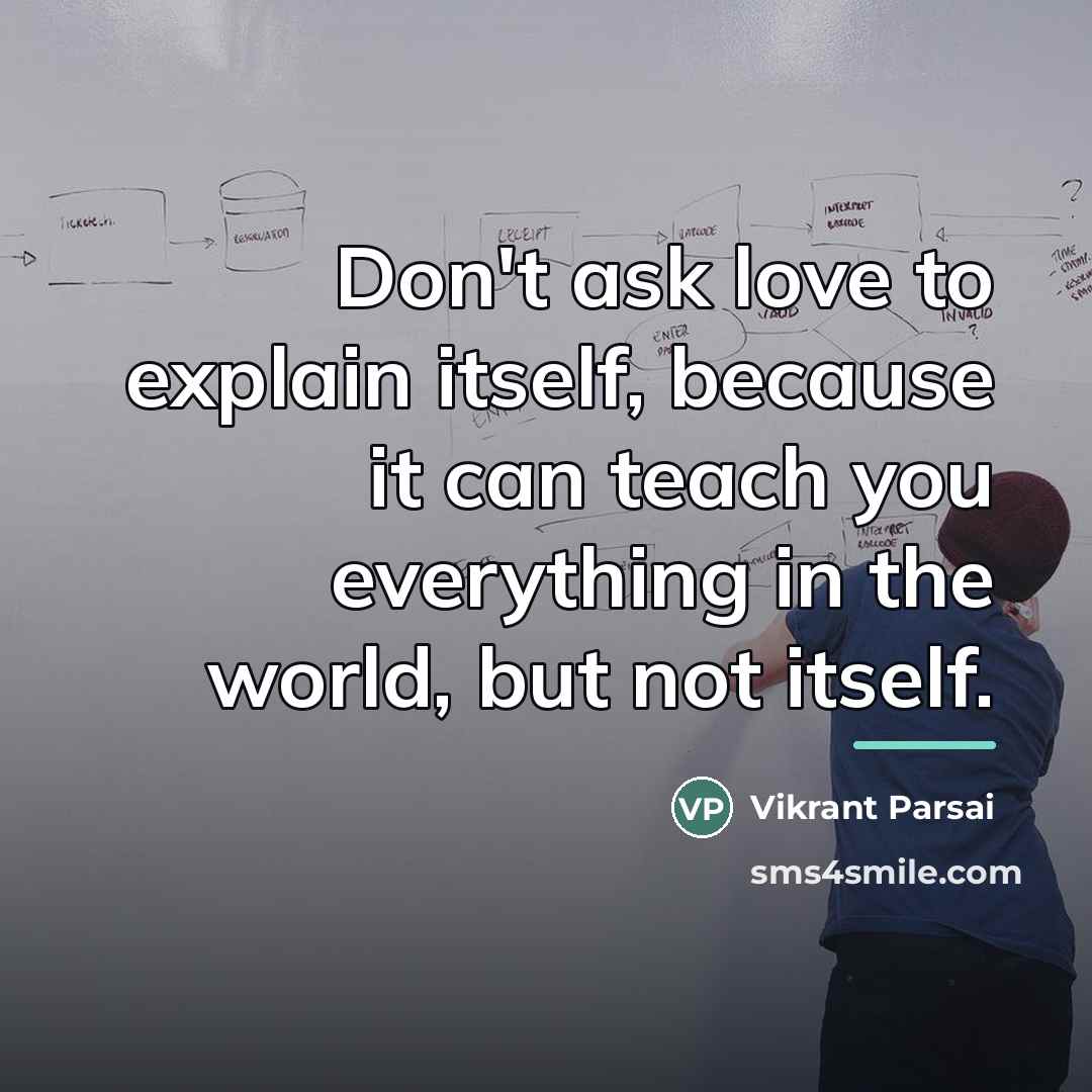 “Don't ask love to explain itself, because it can teach…” quote by Vikrant Parsai