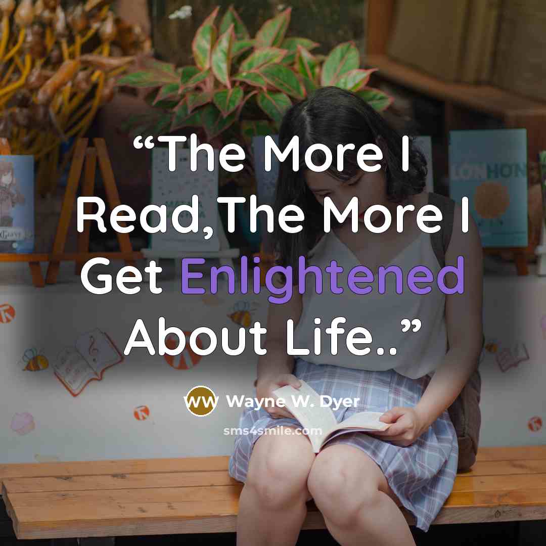 “The More I Read,The More I Get Enlightened About Life..” quote by Wayne W. Dyer