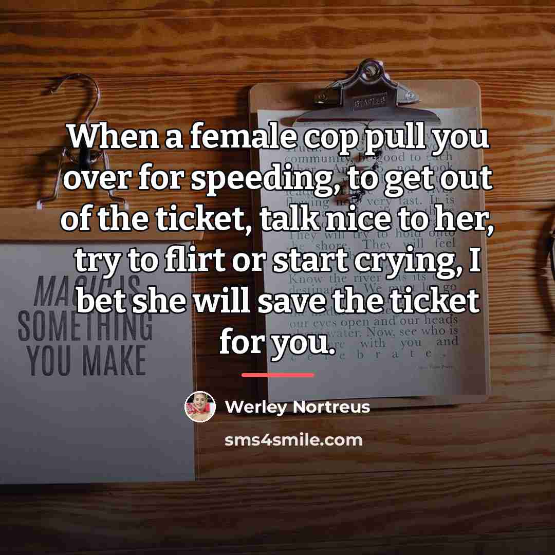 “When a female cop pull you over for speeding, to…” quote by Werley Nortreus
