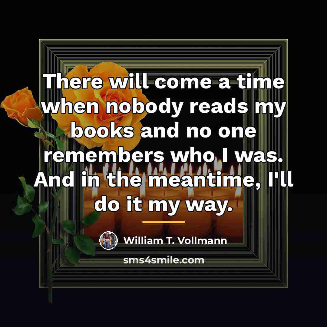 “There will come a time when nobody reads my books…” quote by William T. Vollmann