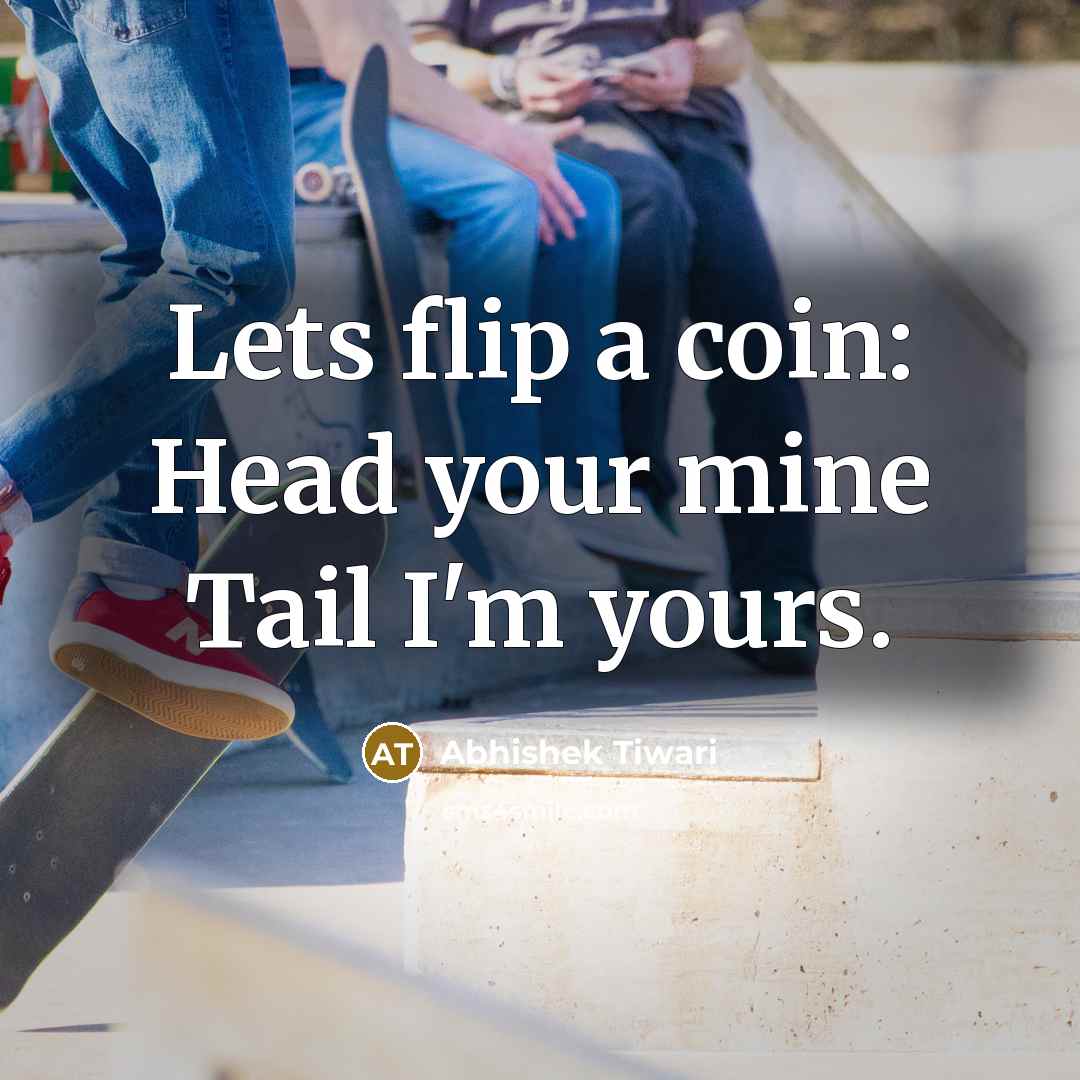 “Lets flip a coin: Head your mine Tail I'm yours.” quote by Abhishek Tiwari