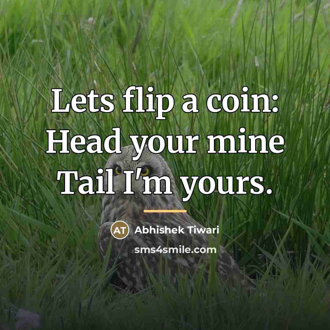 “Lets flip a coin: Head your mine Tail I'm yours.…” quote by Abhishek Tiwari