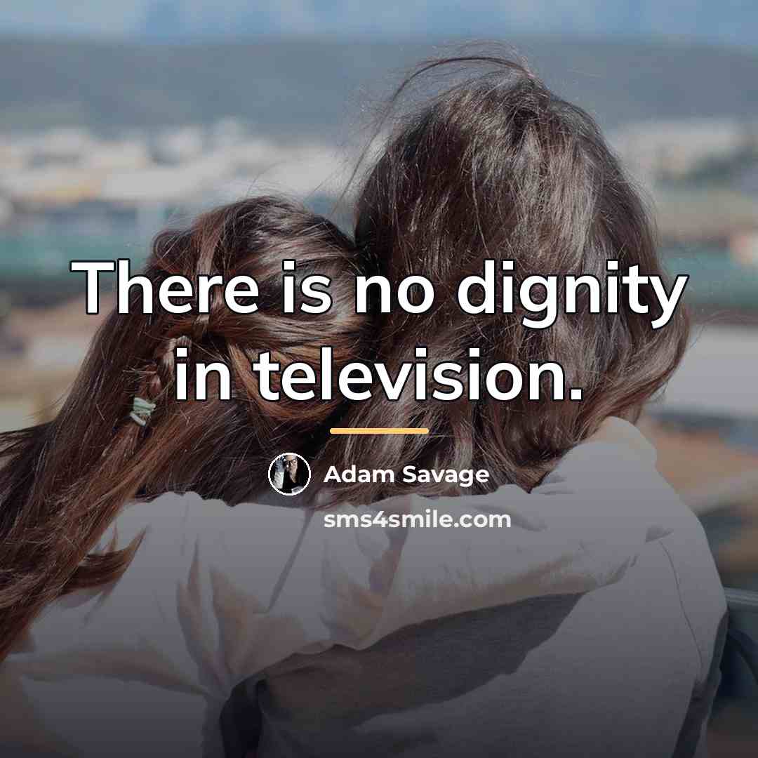 “There is no dignity in television.…” quote by Adam Savage