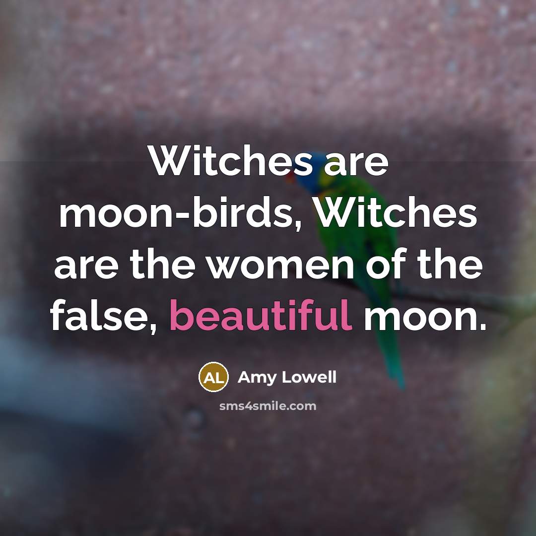 “Witches are moon-birds, Witches are the women of the false,…” quote by Amy Lowell