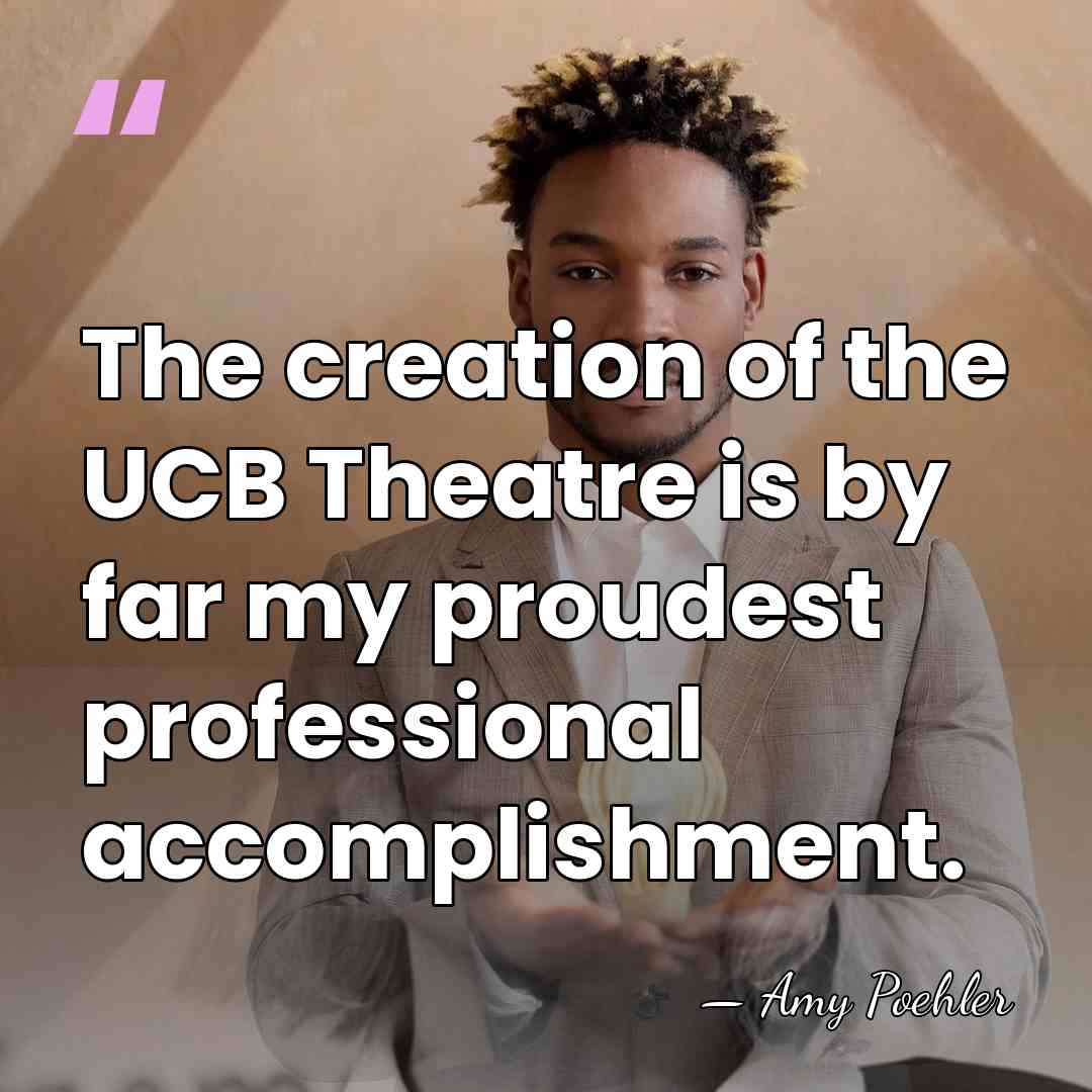 The creation of the UCB Theatre is by far my proudest professional&hellip; - Amy Poehler