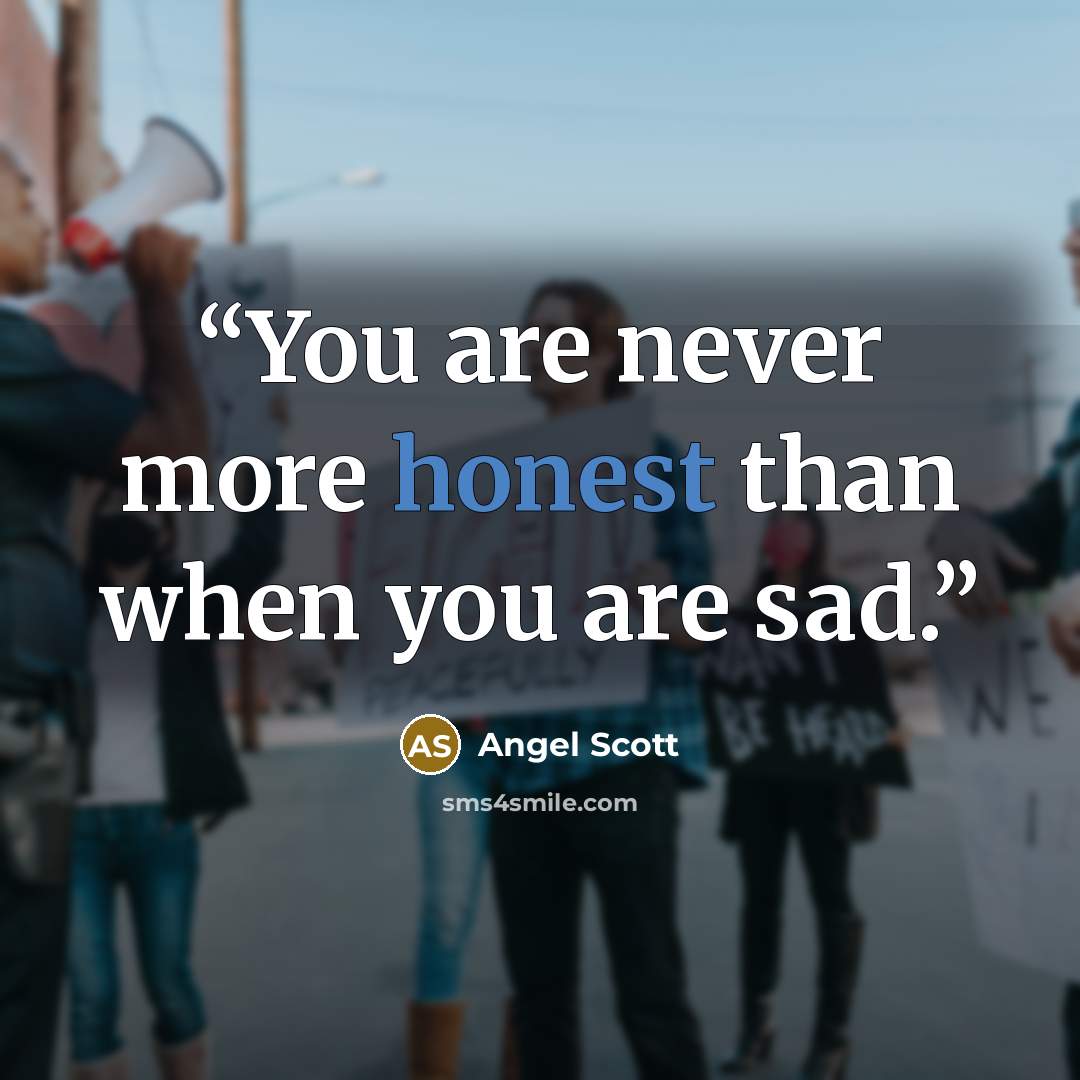 “You are never more honest than when you are sad.” quote by Angel Scott