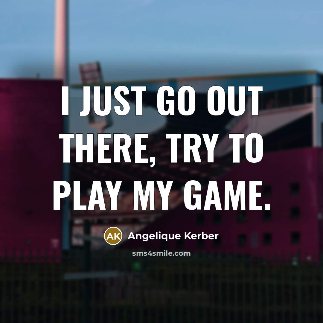 “I just go out there, try to play my game.” quote by Angelique Kerber