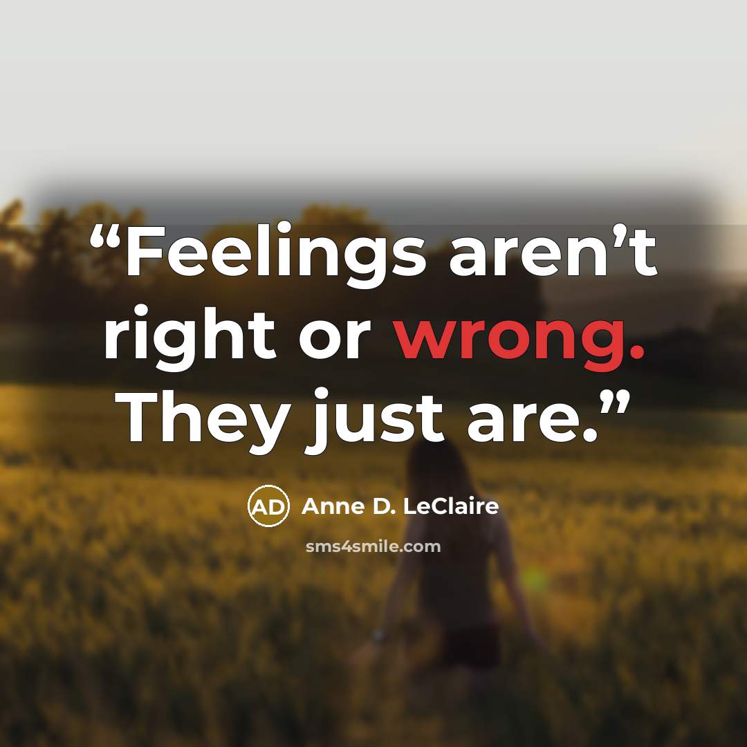 “Feelings aren’t right or wrong. They just are.” quote by Anne D. LeClaire