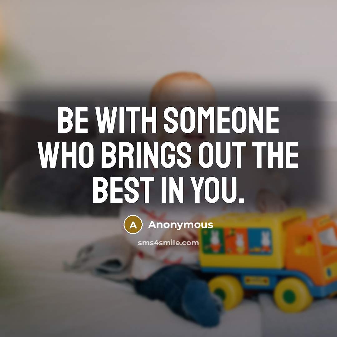 “Be with someone who brings out the best in you.…” quote by Anonymous