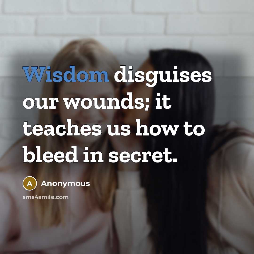 “Wisdom disguises our wounds; it teaches us how to bleed…” quote by Anonymous