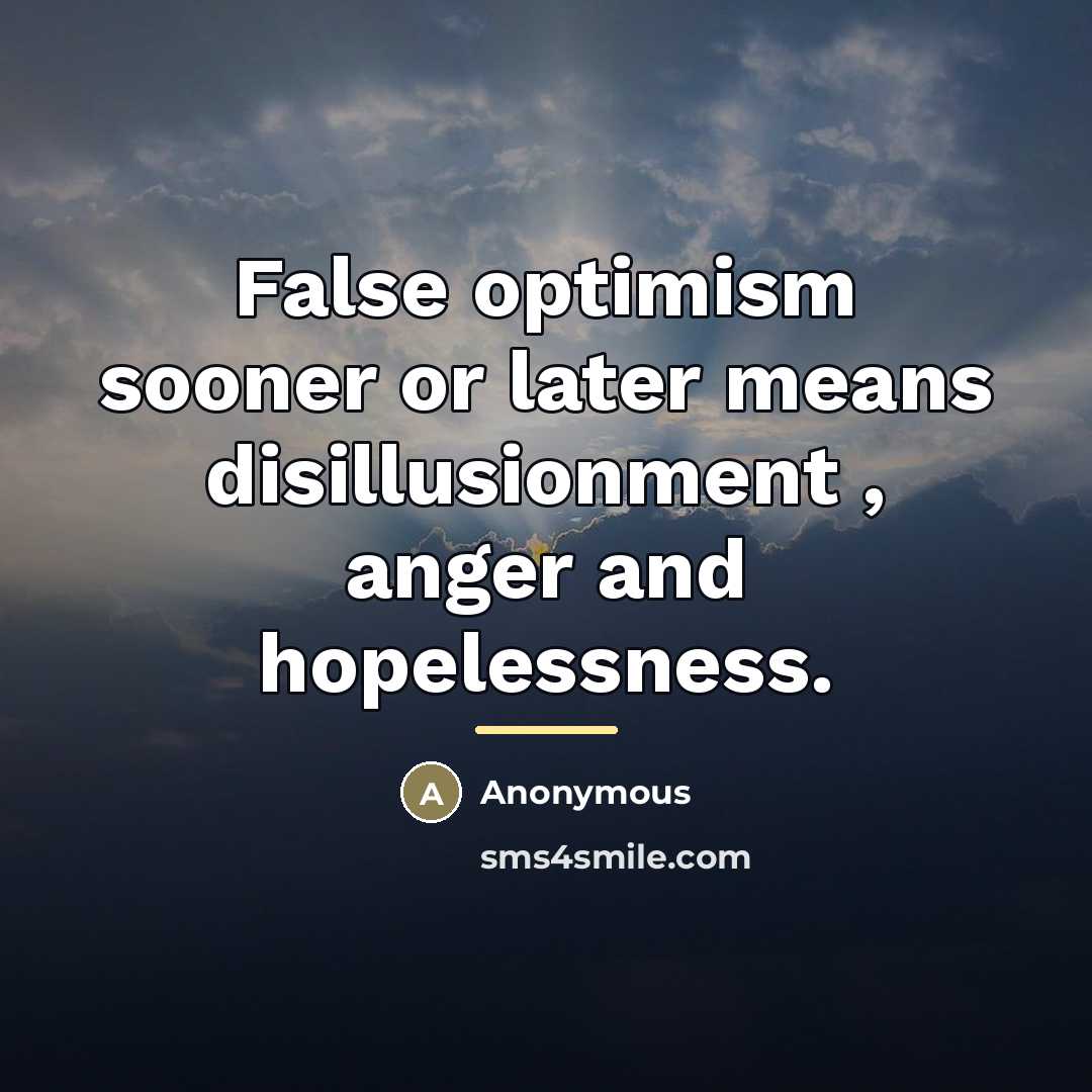 “False optimism sooner or later means disillusionment , anger and…” quote by Anonymous