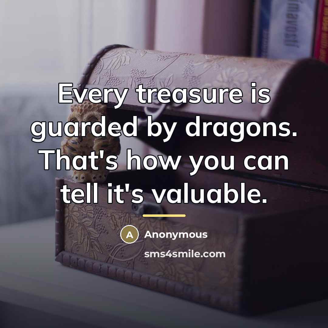 “Every treasure is guarded by dragons. That's how you can…” quote by Anonymous