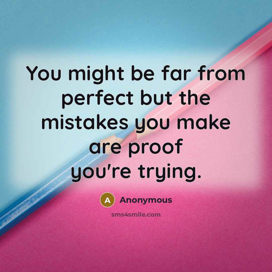 “You might be far from perfect but the mistakes you make are proof you're trying.” quote by Anonymous