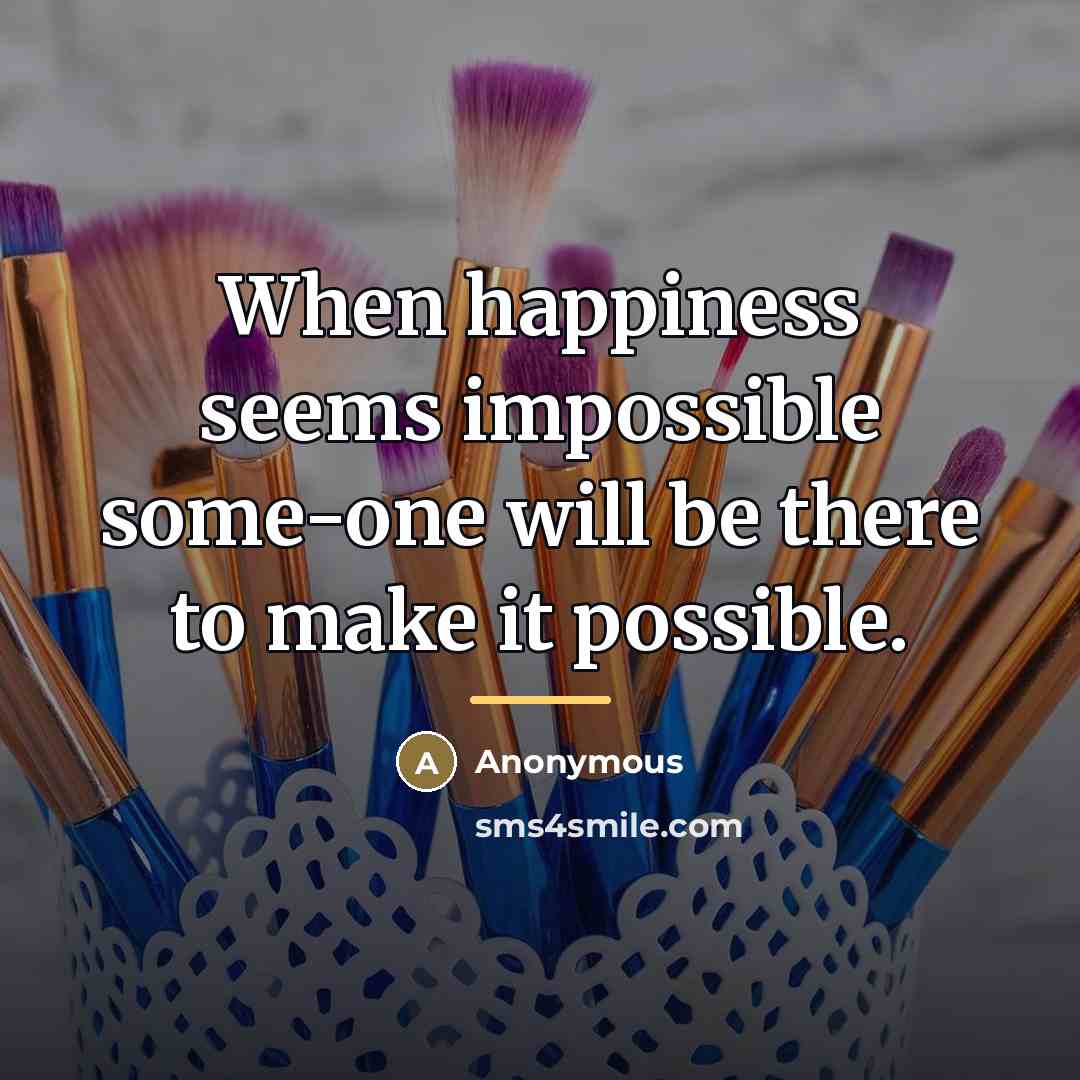 “When happiness seems impossible some-one will be there to make…” quote by Anonymous