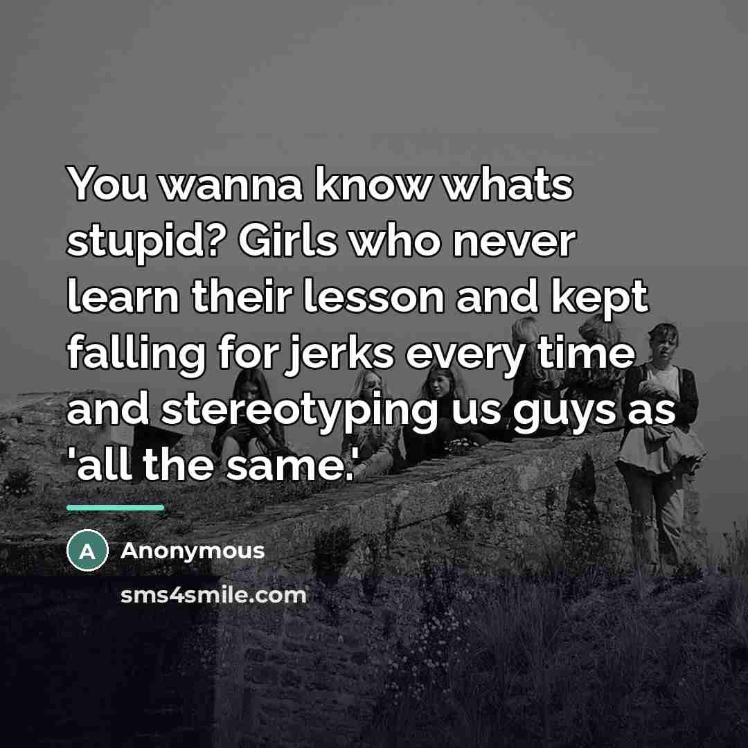 “You wanna know whats stupid? Girls who never learn their…” quote by Anonymous